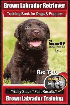 Brown Labrador Retriever Training Book by BoneUp Dog Training Book for Dogs and Puppies: Are You Ready to Bone Up? Easy Steps * Fast Results Brown Lab