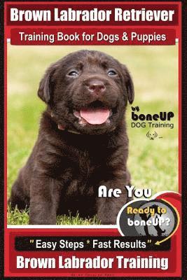 Brown Labrador Retriever Training Book by BoneUp Dog Training Book for Dogs and Puppies: Are You Ready to Bone Up? Easy Steps * Fast Results Brown Lab 1