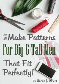 bokomslag How to Make Patterns for Big and Tall Men That Fit Perfectly: Illustrated Step-By-Step Guide for Easy Pattern Making