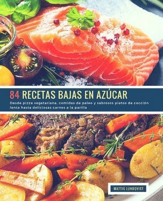 bokomslag 84 Recetas Bajas en Azúcar: Desde pizza vegetariana, comidas de paleo y sabrosos platos de cocción lenta hasta deliciosas carnes a la parilla