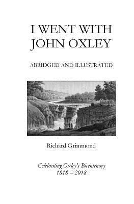 Richard Grimmond - I Went With John Oxley: Abridged and Illustrated: Celebrating Oxley's Bicentenary 1818-2018, Häftad