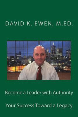 David K. Ewen M. Ed - Become a Leader with Authority: Your Success Toward a Legacy, Häftad