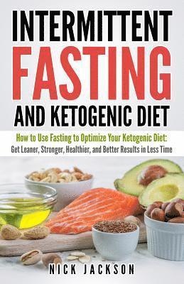 Intermittent Fasting and Ketogenic Diet: How to Use Fasting to Optimize Your Ketogenic Diet: Get Leaner, Stronger, Healthier, and Better Results in Le 1