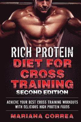 RICH PROTEIN DIET FOR CROSS TRAiNING SECOND EDITION: ACHIEVE YOUR BEST CROSS TRAINING WORKOUTS WITH DELICiOUS HIGH PROTEIN FOODS 1