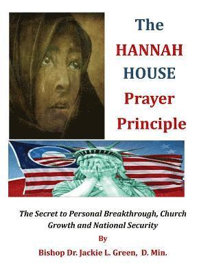 The Hannah House Prayer Principle: The Secret to Personal Breakthrough, Church Growth and National Security 1