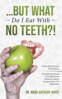 bokomslag ... But What Do I Eat With No Teeth?!: Your Questions Answered: Understanding The Denture Process From Extraction to Delivery