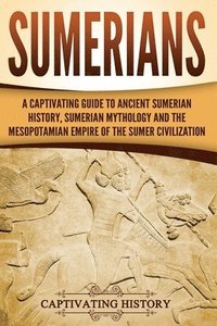 bokomslag Sumerians: A Captivating Guide to Ancient Sumerian History, Sumerian Mythology and the Mesopotamian Empire of the Sumer Civilization