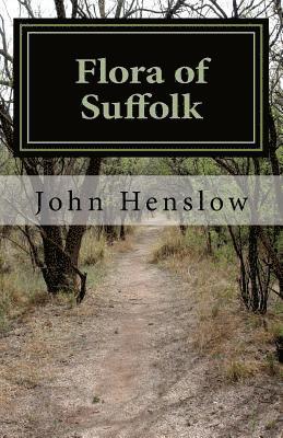 Flora of Suffolk: a Catalogue of the Plants Found in a Wild State in the County of Suffolk 1