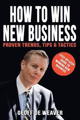 Geoff de Weaver - How to Win New Business: Proven Trends, Tips & Tactics, Häftad