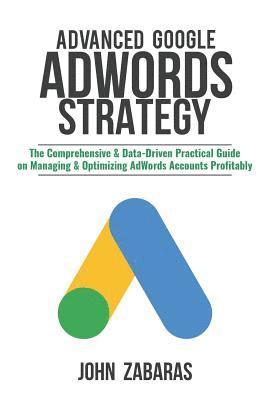 bokomslag Advanced Google AdWords Strategy: The Comprehensive & Data-Driven Practical Guide on Managing & Optimizing AdWords Accounts Profitably