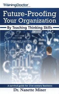 bokomslag Future-Proofing Your Organization by Teaching Thinking Skills: A Survival Guide for 21st Century Business