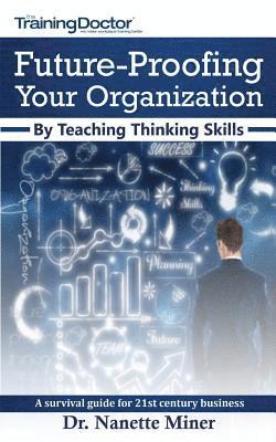 Future-Proofing Your Organization by Teaching Thinking Skills: A Survival Guide for 21st Century Business 1