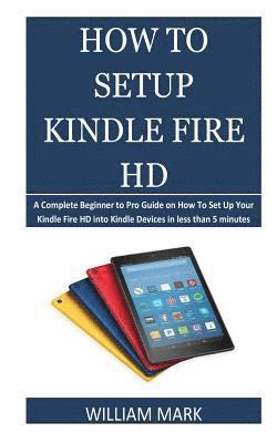 How To Setup Your Kindle Fire HD: A Complete Beginner to Pro Guide on How To Set Up Your Kindle Fire HD into Kindle Devices in less than 5 minutes 1