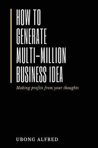 bokomslag How To Generate Multi-Million Business Idea: making profits from your ideas