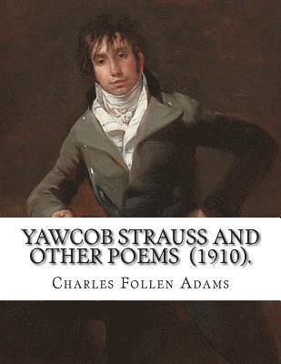 Yawcob Strauss and Other Poems (1910). By: Charles Follen Adams: Charles Follen Adams (21 April 1842 in Dorchester, Massachusetts - 8 March 1918) was