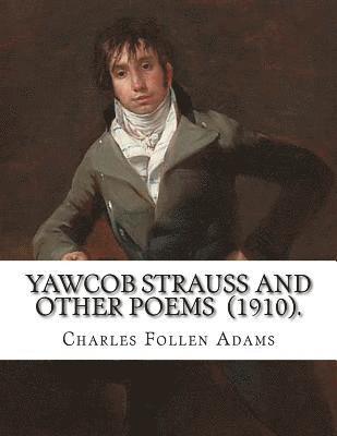 Yawcob Strauss and Other Poems (1910). By: Charles Follen Adams: Charles Follen Adams (21 April 1842 in Dorchester, Massachusetts - 8 March 1918) was 1