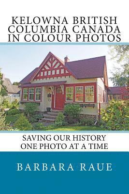 Barbara Raue - Kelowna British Columbia Canada in Colour Photos: Saving Our History One Photo at a Time, Häftad