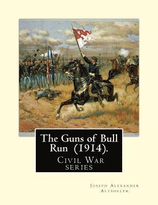 The Guns of Bull Run (1914). By: Joseph Alexander Altsheler: ( Civil War series ) 1