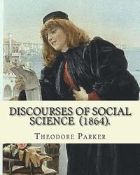 bokomslag Discourses of Social Science (1864). By: Theodore Parker: edited By: Frances Power Cobbe (4 December 1822 - 5 April 1904)...Volume 7: Discourses of So