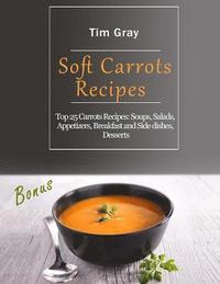 bokomslag Soft Carrots Recipes: Top 25 Carrots Recipes: Soups, Salads, Appetizers, Breakfast and Side dishes, Desserts