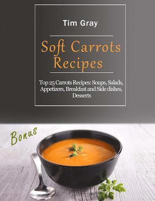 Soft Carrots Recipes: Top 25 Carrots Recipes: Soups, Salads, Appetizers, Breakfast and Side dishes, Desserts 1