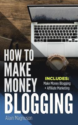 How To Make Money Blogging: 2 Manuscripts - Make Money Blogging: A Proven Method to 6 Figures A Year + Affiliate Marketing: How to Create Your $100,00