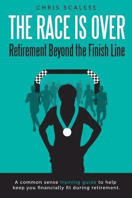 bokomslag The Race Is Over; Retirement Beyond the Finish Line: A Common Sense Training Guide to Help Keep You Financially Fit During Retirement