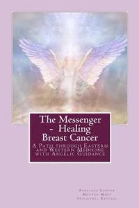 bokomslag The Messenger - Healing Breast Cancer: A Path Through Eastern and Western Medicine with Angelic Guidance