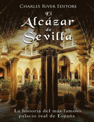 El Alcázar de Sevilla: La historia del más famoso palacio real de España 1