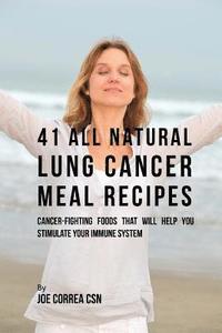 bokomslag 41 All Natural Lung Cancer Meal Recipes: Cancer-Fighting Foods That Will Help You Stimulate Your Immune System