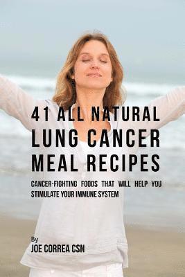 bokomslag 41 All Natural Lung Cancer Meal Recipes: Cancer-Fighting Foods That Will Help You Stimulate Your Immune System