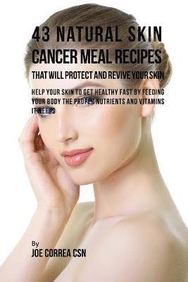 bokomslag 43 Natural Skin Cancer Meal Recipes That Will Protect and Revive Your Skin: Help Your Skin to Get Healthy Fast by Feeding Your Body the Proper Nutrien