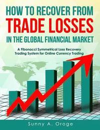 bokomslag How to Recover from Trade Losses in the Global Financial Market: A Fibonacci Symmetrical Loss Recovery Trading System for Online Currency Trading