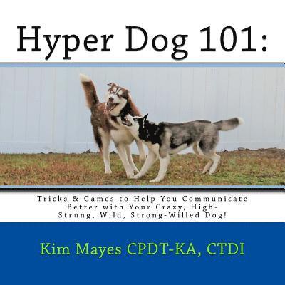 Hyper Dog 101: Tricks & Games to Help You Communicate Better with Your Crazy, High-Strung, Wild, Strong-Willed Dog 1