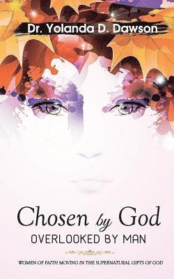 bokomslag Chosen by God OVERLOOKED BY MAN: Women of Faith Moving in the Supernatural Gifts of God