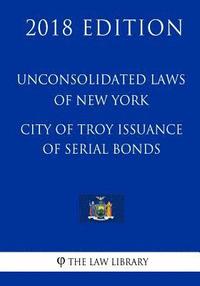 bokomslag Unconsolidated Laws of New York - City of Troy Issuance of Serial Bonds (2018 Edition)