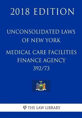 Unconsolidated Laws of New York - Medical Care Facilities Finance Agency 392/73 (2018 Edition) 1