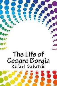 bokomslag The Life of Cesare Borgia