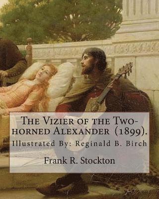 bokomslag The Vizier of the Two-horned Alexander (1899). By: Frank R. Stockton: Illustrated By: Reginald B. Birch (May 2, 1856 - June 17, 1943) was an English-A