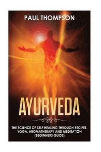 bokomslag Ayurveda: Science to self healing through recipes, yoga, aromatherapy and meditation ( Beginner's guide)