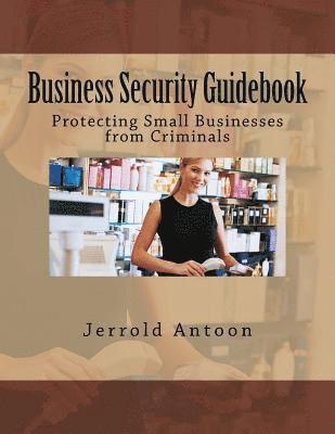 Jerrold G. Antoon - Business Security Guidebook: Protecting Small Businesses from Criminals, Häftad