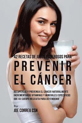 bokomslag 42 Recetas de Jugos Poderosos Para Prevenir el Cáncer: Recupérese y Prevenga el Cáncer Naturalmente Incrementando Vitaminas y Minerales Específicos Qu