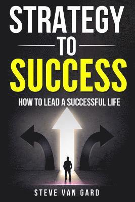 Strategy To Success: How to lead a successful life 1