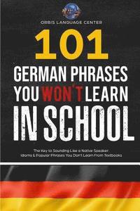 bokomslag 101 German Phrases You Won't Learn in School: The Key to Sounding Like a Native Speaker: Idioms & Popular Phrases You Don't Learn from Textbooks. Rapi