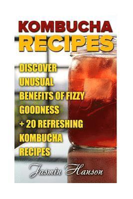 Jasmin Hanson - Kombucha Recipes: Discover unusual Benefits Of Fizzy Goodness + 20 Refreshing Kombucha Recipes, Häftad