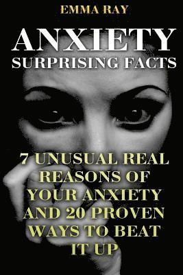 bokomslag Anxiety Surprising Facts: 7 Unusual Real Reasons Of Your Anxiety And 20 Proven Ways To Beat It Up