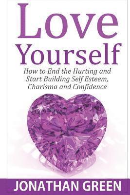 Jonathan Green - Love Yourself: How to End the Hurting and Start Building Self Esteem, Charisma and Confidence, Häftad. Tillgänglighet: Lägg i varukorg