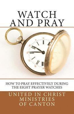 United in Christ Ministries of Canton - Watch and Pray: How to Pray Effectively During the Eight Prayer Watches, Häftad