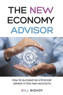 Bill Bishop - The New Economy Advisor: How To Succeed As A Financial Advisor In The New Economy, Häftad