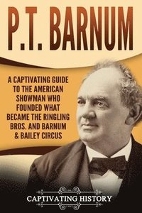 bokomslag P.T. Barnum: A Captivating Guide to the American Showman Who Founded What Became the Ringling Bros. and Barnum & Bailey Circus